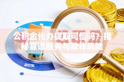 昌都公积金代办提取可信吗？揭秘靠谱服务与欺诈风险