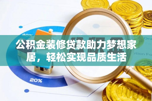 南化公积金装修贷款助力梦想家居，轻松实现品质生活