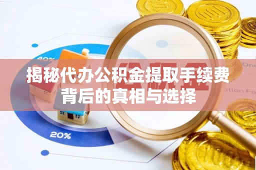 奉节揭秘代办公积金提取手续费背后的真相与选择