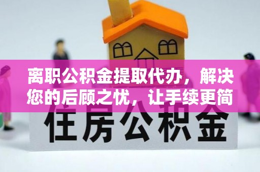 溪湖离职公积金提取代办，解决您的后顾之忧，让手续更简单