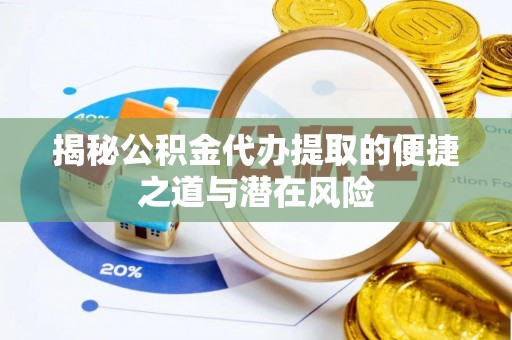 永靖揭秘公积金代办提取的便捷之道与潜在风险