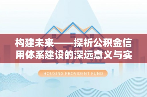 宜川构建未来——探析公积金信用体系建设的深远意义与实践路径