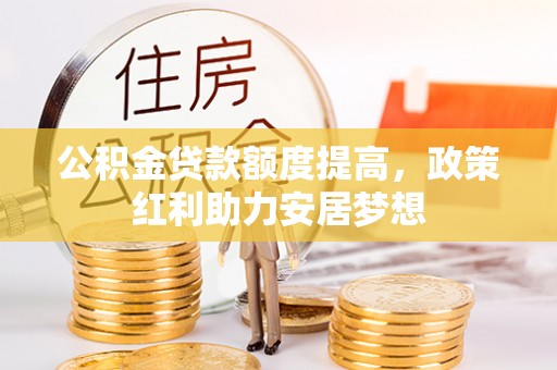 永靖公积金贷款额度提高，政策红利助力安居梦想