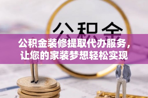 永靖公积金装修提取代办服务，让您的家装梦想轻松实现