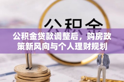 东河公积金贷款调整后，购房政策新风向与个人理财规划