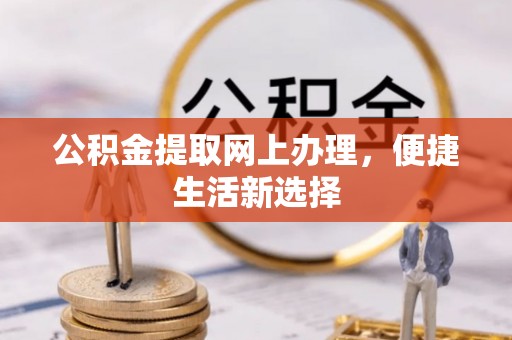 杨浦公积金提取网上办理，便捷生活新选择