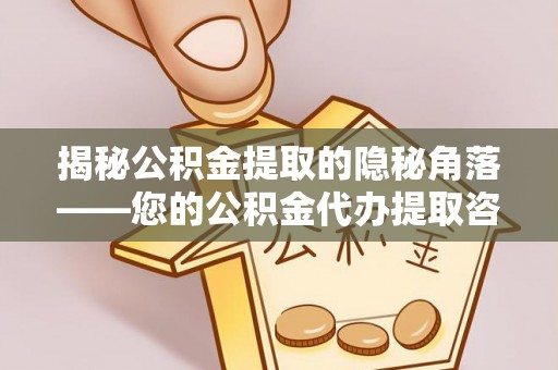 杨浦揭秘公积金提取的隐秘角落——您的公积金代办提取咨询指南