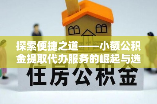 重庆探索便捷之道——小额公积金提取代办服务的崛起与选择