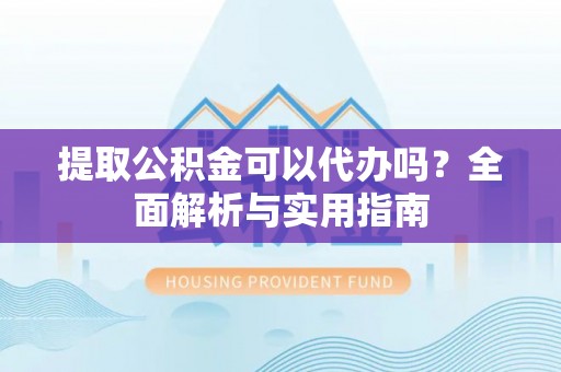根河提取公积金可以代办吗？全面解析与实用指南