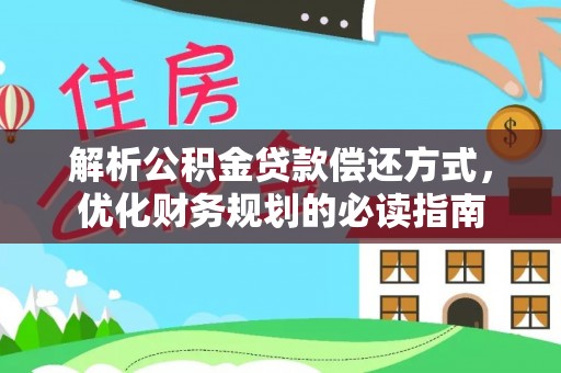 铁力解析公积金贷款偿还方式，优化财务规划的必读指南