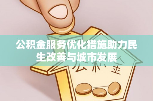 扶绥公积金服务优化措施助力民生改善与城市发展