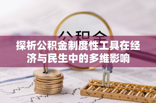 铁力探析公积金制度性工具在经济与民生中的多维影响