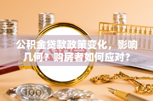 扶绥公积金贷款政策变化，影响几何？购房者如何应对？