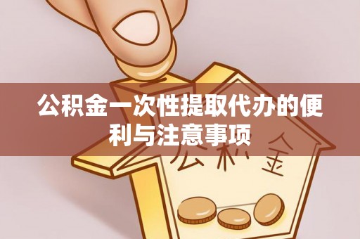 铁力公积金一次性提取代办的便利与注意事项