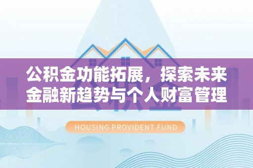 东河公积金功能拓展，探索未来金融新趋势与个人财富管理的革新之道