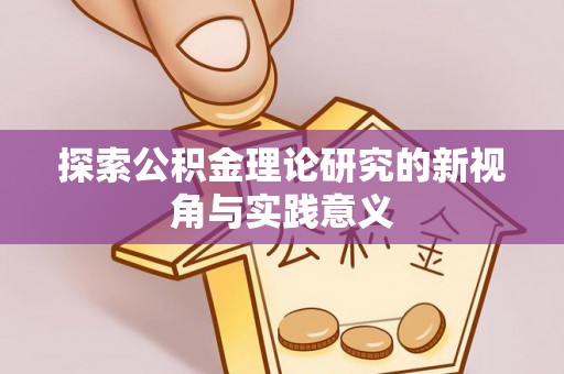 东河探索公积金理论研究的新视角与实践意义