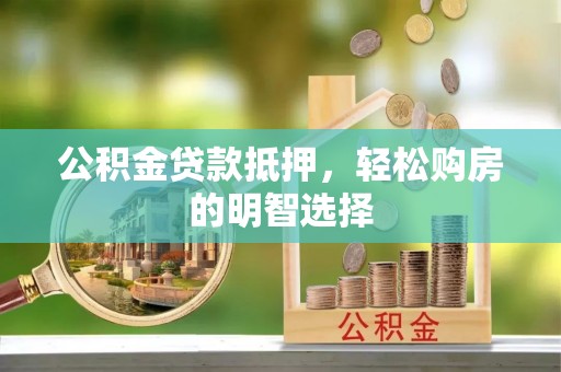 宜川公积金贷款抵押，轻松购房的明智选择