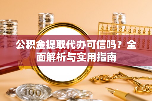 根河公积金提取代办可信吗？全面解析与实用指南