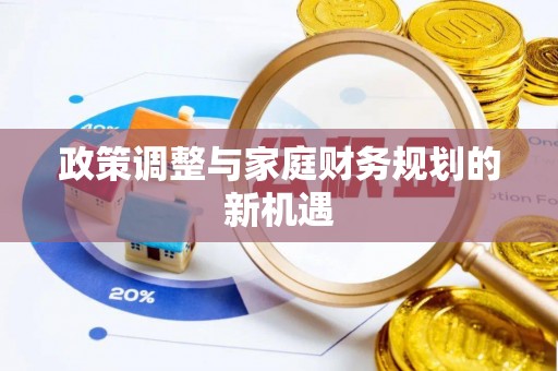 根河政策调整与家庭财务规划的新机遇