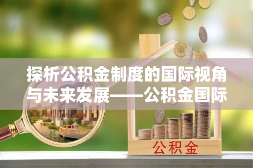 台北探析公积金制度的国际视角与未来发展——公积金国际比较的新思路