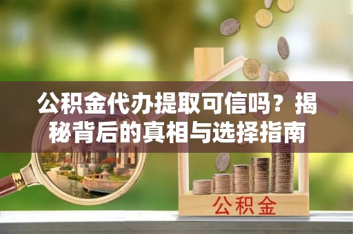 台北公积金代办提取可信吗？揭秘背后的真相与选择指南