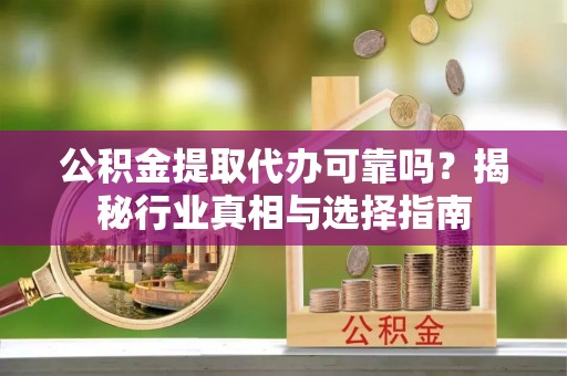 台北公积金提取代办可靠吗？揭秘行业真相与选择指南