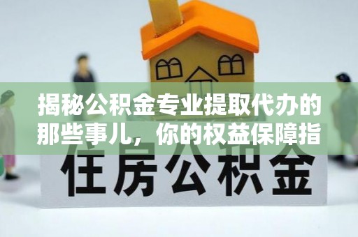 台北揭秘公积金专业提取代办的那些事儿，你的权益保障指南