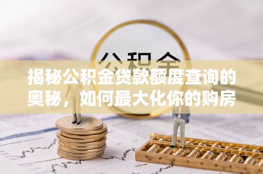 乌兰浩特揭秘公积金贷款额度查询的奥秘，如何最大化你的购房资金？