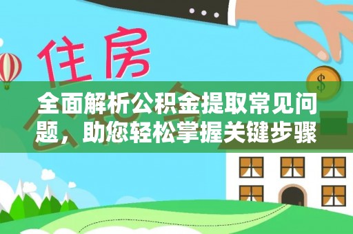 陇南全面解析公积金提取常见问题，助您轻松掌握关键步骤与技巧