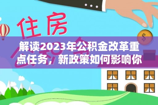 陇南解读2023年公积金改革重点任务，新政策如何影响你我生活？