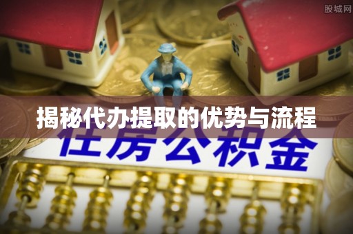 大林揭秘代办提取的优势与流程