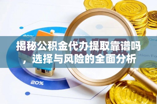察布查尔锡伯揭秘公积金代办提取靠谱吗，选择与风险的全面分析