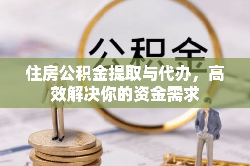 大林住房公积金提取与代办，高效解决你的资金需求