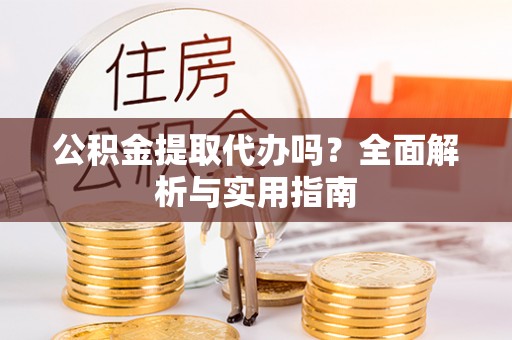 察布查尔锡伯公积金提取代办吗？全面解析与实用指南