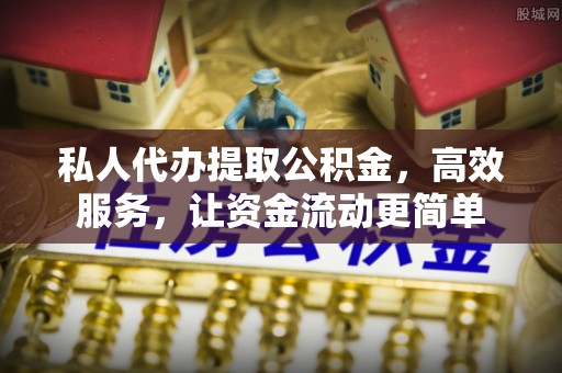 察布查尔锡伯私人代办提取公积金，高效服务，让资金流动更简单