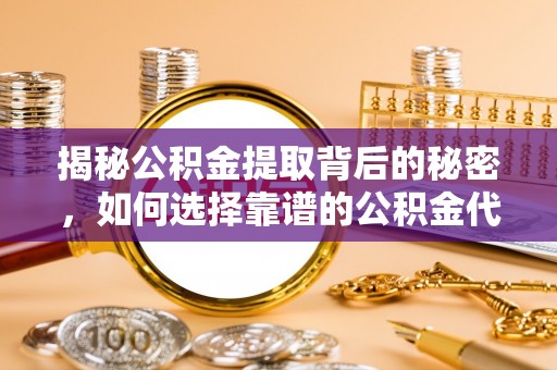 大林揭秘公积金提取背后的秘密，如何选择靠谱的公积金代办提取公司？
