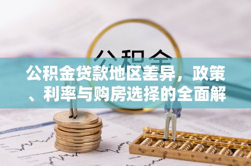大林公积金贷款地区差异，政策、利率与购房选择的全面解析