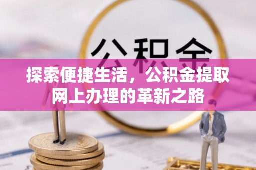 绵竹探索便捷生活，公积金提取网上办理的革新之路