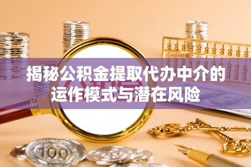 恒山揭秘公积金提取代办中介的运作模式与潜在风险