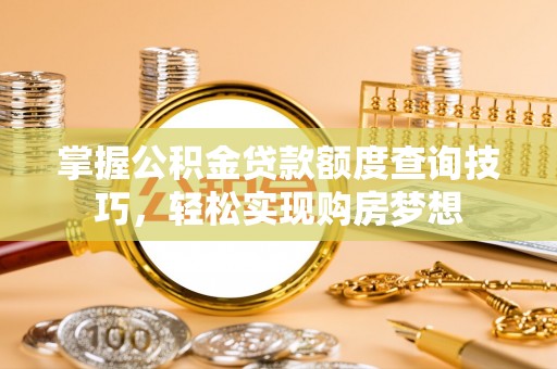 恒山掌握公积金贷款额度查询技巧，轻松实现购房梦想