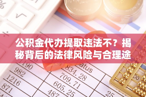 恒山公积金代办提取违法不？揭秘背后的法律风险与合理途径