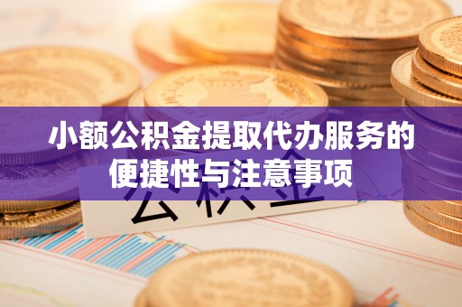 保险小额公积金提取代办服务的便捷性与注意事项