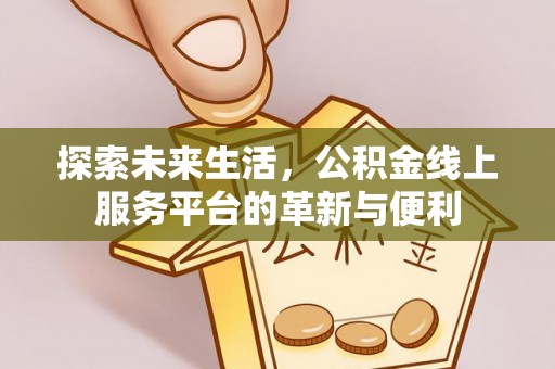 竹崎探索未来生活，公积金线上服务平台的革新与便利