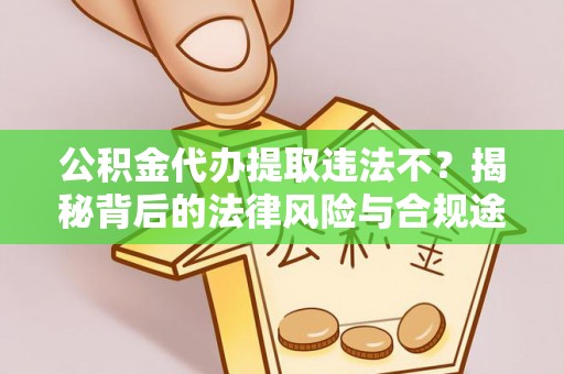 来安公积金代办提取违法不？揭秘背后的法律风险与合规途径