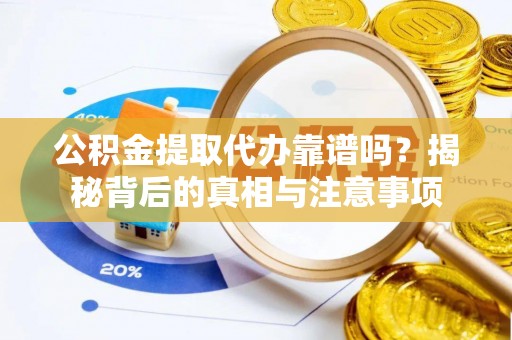 来安公积金提取代办靠谱吗？揭秘背后的真相与注意事项