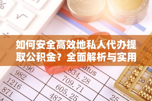 来安如何安全高效地私人代办提取公积金？全面解析与实用建议