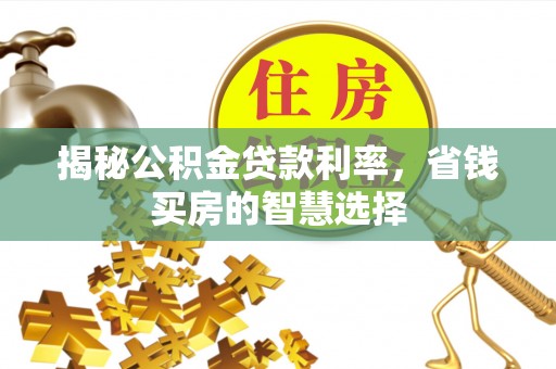 竹崎揭秘公积金贷款利率，省钱买房的智慧选择