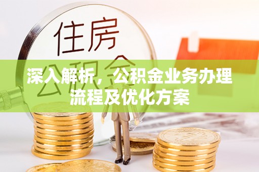 鹤壁深入解析，公积金业务办理流程及优化方案