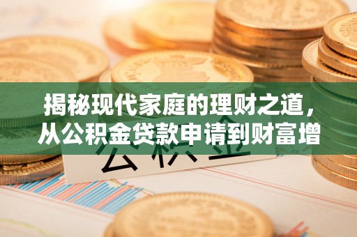 安徽揭秘现代家庭的理财之道，从公积金贷款申请到财富增值