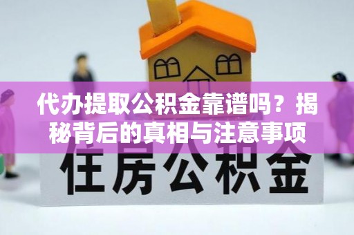 安徽代办提取公积金靠谱吗？揭秘背后的真相与注意事项
